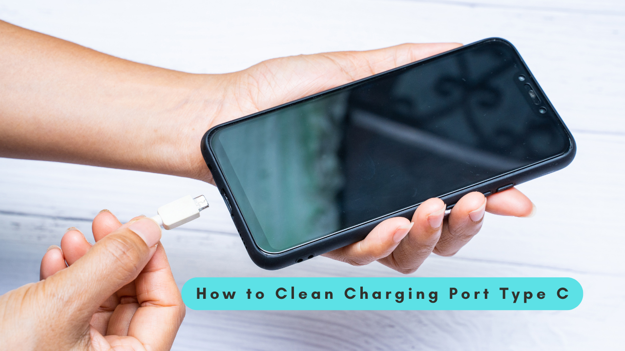 How to Clean Charging Port Type C