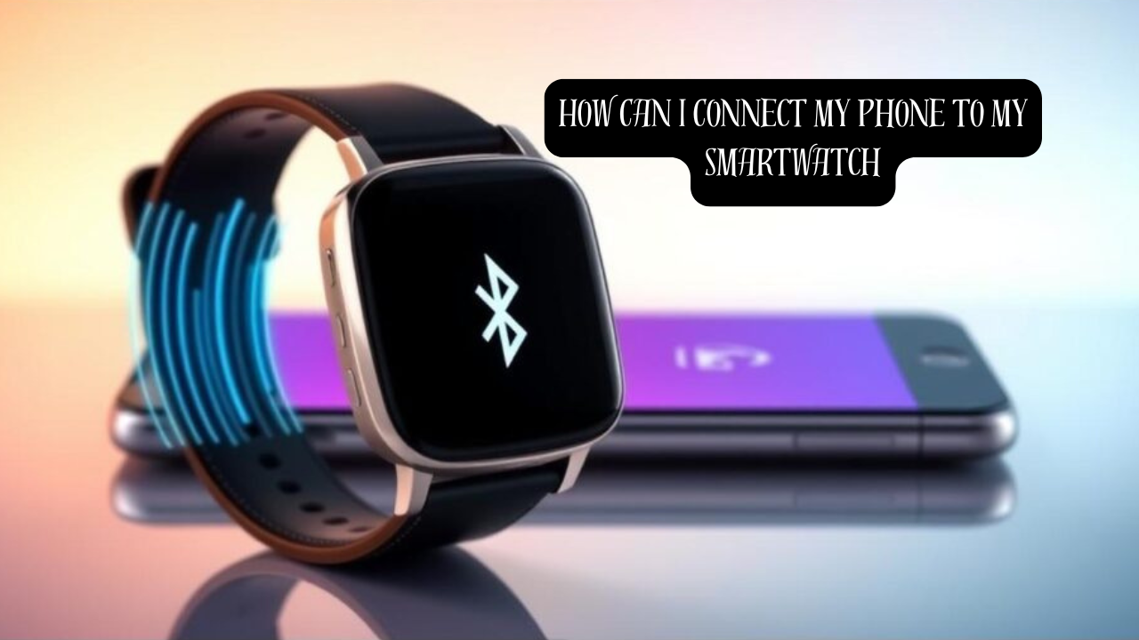 How Can I Connect My Phone to My Smartwatch